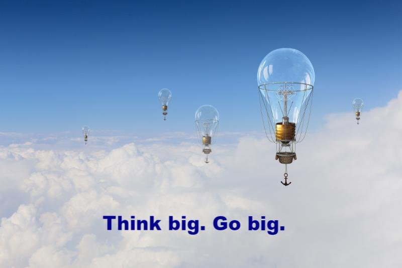 Think big. Go big.